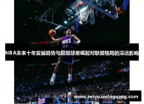 NBA未来十年发展趋势与超级球星崛起对联盟格局的深远影响